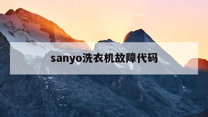 sanyo洗衣机故障代码(sanyo洗衣机故障代码E12)
