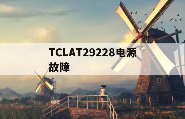 TCLAT29228电源故障(tclat29281电源电路图)