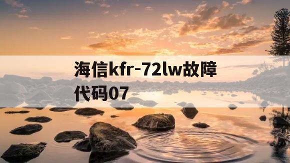 海信kfr-72lw故障代码07(海信kfr35w27fzbphj变频板故障灯)