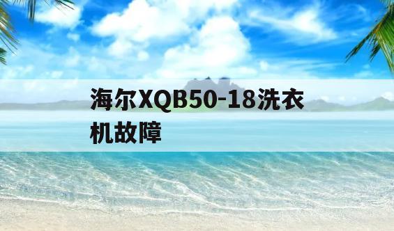 海尔XQB50-18洗衣机故障(xqb4510b海尔洗衣机故障代码)