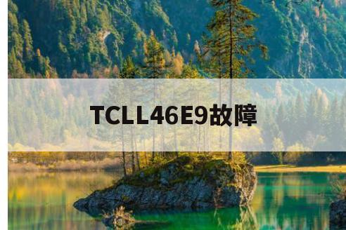 TCLL46E9故障(tcll37e9bd常见故障)