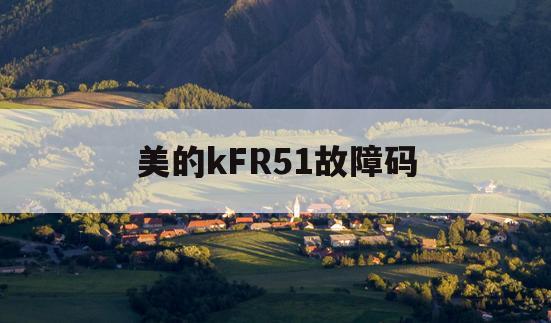 美的kFR51故障码(美的kfr51lw故障码大全)