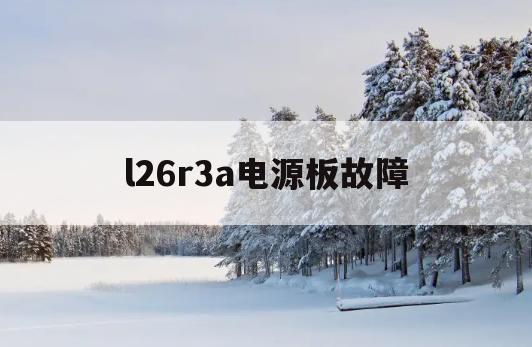 l26r3a电源板故障(海尔l26r3电源板维修)