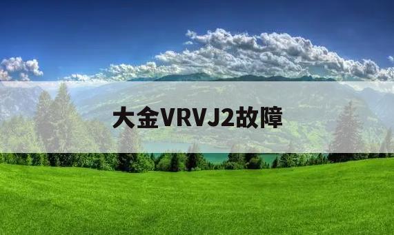 大金VRVJ2故障(大金vrv3e2故障代码)