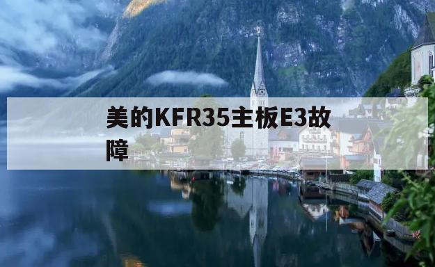 美的KFR35主板E3故障(美的35变频空调e5故障解决)