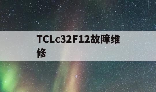 TCLc32F12故障维修(tcll32c12电源板维修)