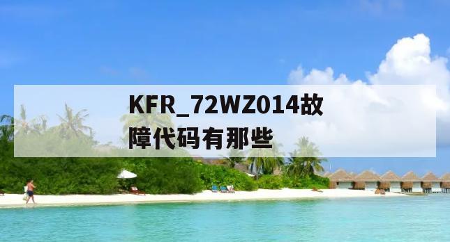 KFR_72WZ014故障代码有那些(kfr50lw36fzbpj故障代码)