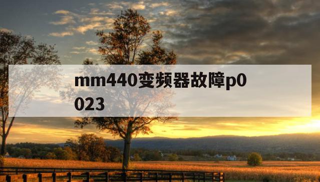 mm440变频器故障p0023(mm440变频器故障代码F0021)