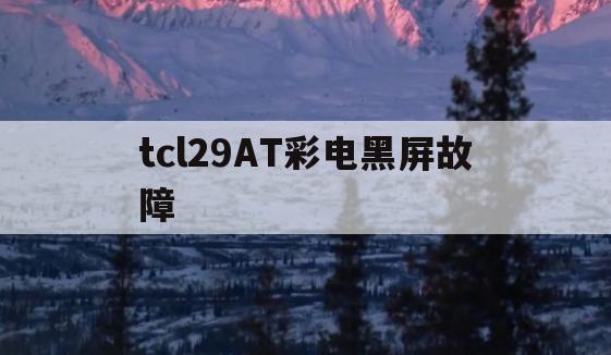 tcl29AT彩电黑屏故障(tcl32电视黑屏是什么原因)
