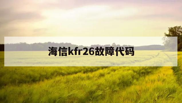 海信kfr26故障代码(海信变频kfr26w空调故障代码)